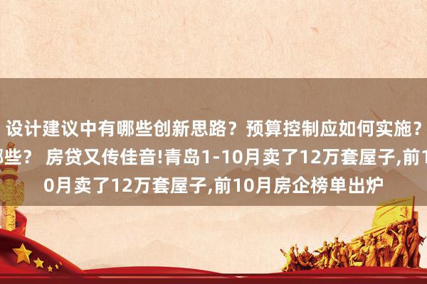 设计建议中有哪些创新思路？预算控制应如何实施？施工注意事项有哪些？ 房贷又传佳音!青岛1-10月卖了12万套屋子,前10月房企榜单出炉