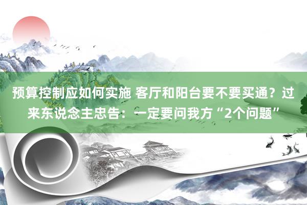 预算控制应如何实施 客厅和阳台要不要买通？过来东说念主忠告：一定要问我方“2个问题”