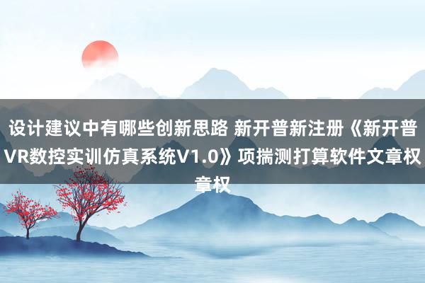 设计建议中有哪些创新思路 新开普新注册《新开普VR数控实训仿真系统V1.0》项揣测打算软件文章权