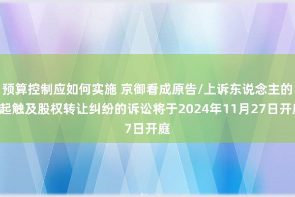 预算控制应如何实施 京御看成原告/上诉东说念主的1起触及股权转让纠纷的诉讼将于2024年11月27日开庭