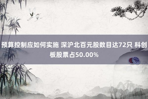 预算控制应如何实施 深沪北百元股数目达72只 科创板股票占50.00%