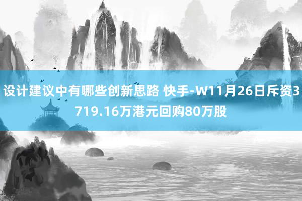 设计建议中有哪些创新思路 快手-W11月26日斥资3719.16万港元回购80万股