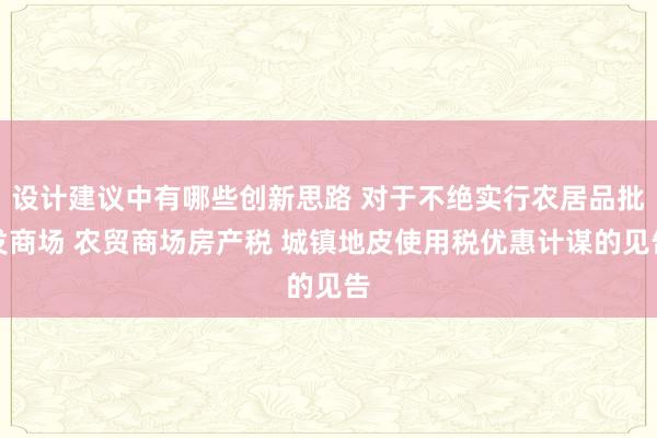 设计建议中有哪些创新思路 对于不绝实行农居品批发商场 农贸商场房产税 城镇地皮使用税优惠计谋的见告