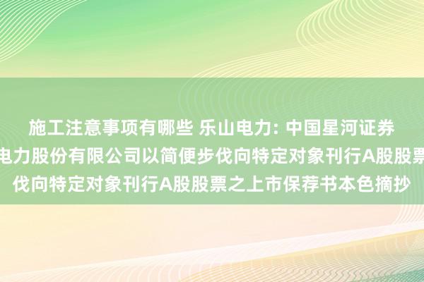 施工注意事项有哪些 乐山电力: 中国星河证券股份有限公司对于乐山电力股份有限公司以简便步伐向特定对象刊行A股股票之上市保荐书本色摘抄