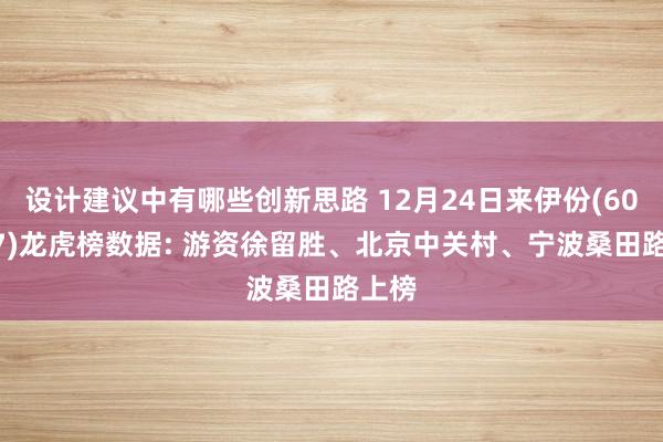 设计建议中有哪些创新思路 12月24日来伊份(603777)龙虎榜数据: 游资徐留胜、北京中关村、宁波桑田路上榜