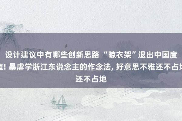 设计建议中有哪些创新思路 “晾衣架”退出中国度庭! 暴虐学浙江东说念主的作念法, 好意思不雅还不占地