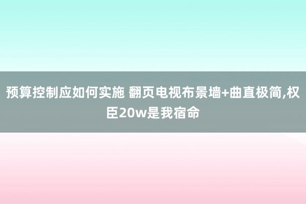 预算控制应如何实施 翻页电视布景墙+曲直极简,权臣20w是我宿命