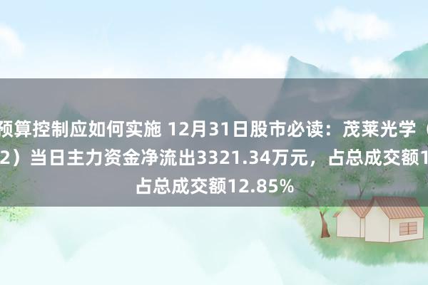 预算控制应如何实施 12月31日股市必读：茂莱光学（688502）当日主力资金净流出3321.34万元，占总成交额12.85%