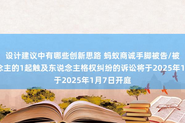 设计建议中有哪些创新思路 蚂蚁商诚手脚被告/被上诉东说念主的1起触及东说念主格权纠纷的诉讼将于2025年1月7日开庭