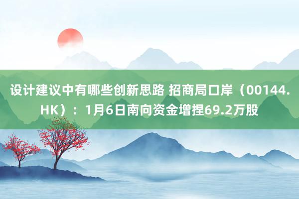 设计建议中有哪些创新思路 招商局口岸（00144.HK）：1月6日南向资金增捏69.2万股