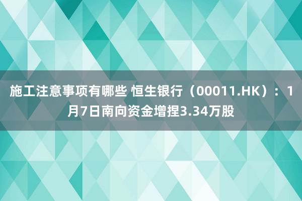 施工注意事项有哪些 恒生银行（00011.HK）：1月7日南向资金增捏3.34万股