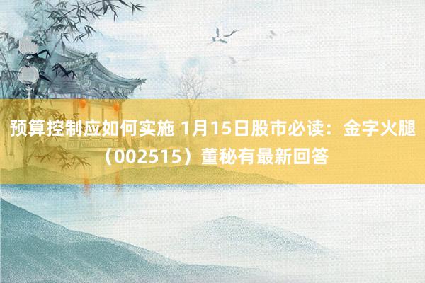 预算控制应如何实施 1月15日股市必读：金字火腿（002515）董秘有最新回答