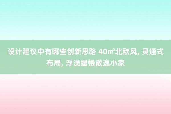 设计建议中有哪些创新思路 40㎡北欧风, 灵通式布局, 浮浅缓慢散逸小家