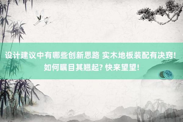 设计建议中有哪些创新思路 实木地板装配有决窍! 如何瞩目其翘起? 快来望望!