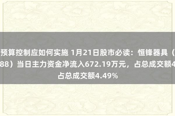 预算控制应如何实施 1月21日股市必读：恒锋器具（300488）当日主力资金净流入672.19万元，占总成交额4.49%