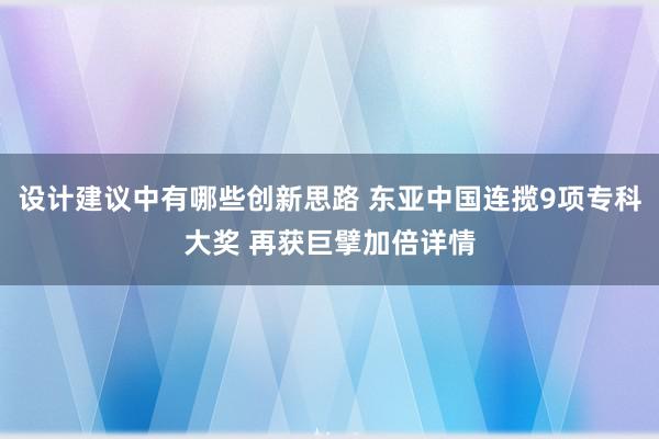 设计建议中有哪些创新思路 东亚中国连揽9项专科大奖 再获巨擘加倍详情