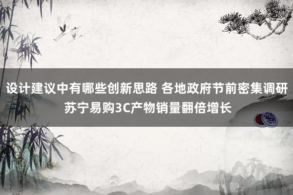 设计建议中有哪些创新思路 各地政府节前密集调研 苏宁易购3C产物销量翻倍增长