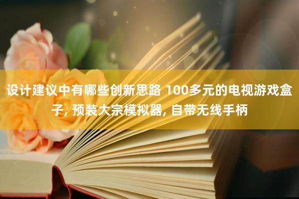 设计建议中有哪些创新思路 100多元的电视游戏盒子, 预装大宗模拟器, 自带无线手柄