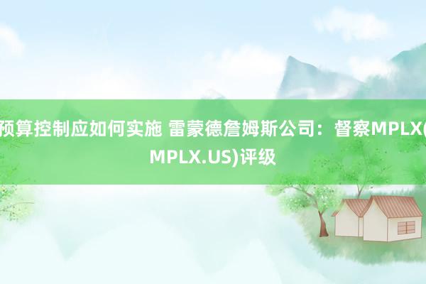 预算控制应如何实施 雷蒙德詹姆斯公司：督察MPLX(MPLX.US)评级