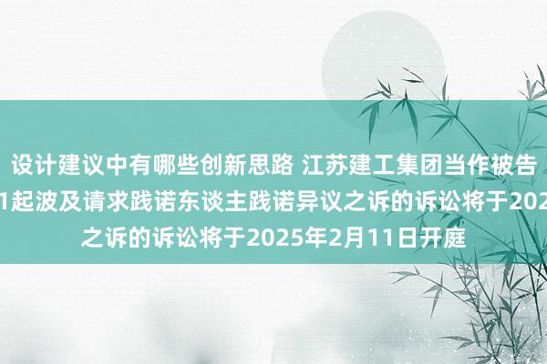 设计建议中有哪些创新思路 江苏建工集团当作被告/被上诉东谈主的1起波及请求践诺东谈主践诺异议之诉的诉讼将于2025年2月11日开庭