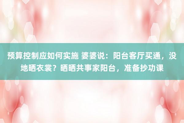 预算控制应如何实施 婆婆说：阳台客厅买通，没地晒衣裳？晒晒共事家阳台，准备抄功课