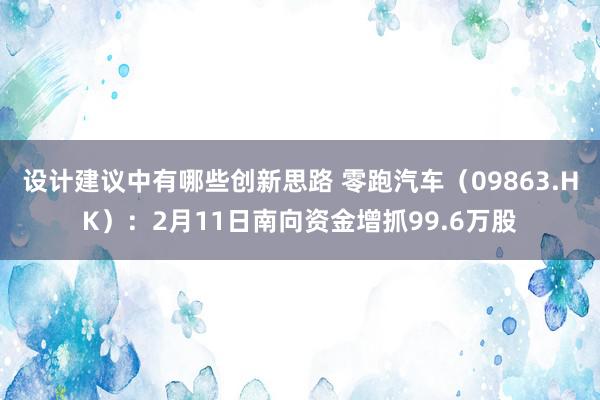 设计建议中有哪些创新思路 零跑汽车（09863.HK）：2月11日南向资金增抓99.6万股