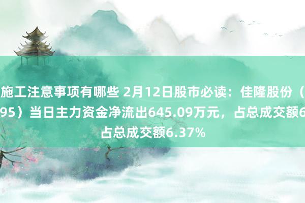 施工注意事项有哪些 2月12日股市必读：佳隆股份（002495）当日主力资金净流出645.09万元，占总成交额6.37%