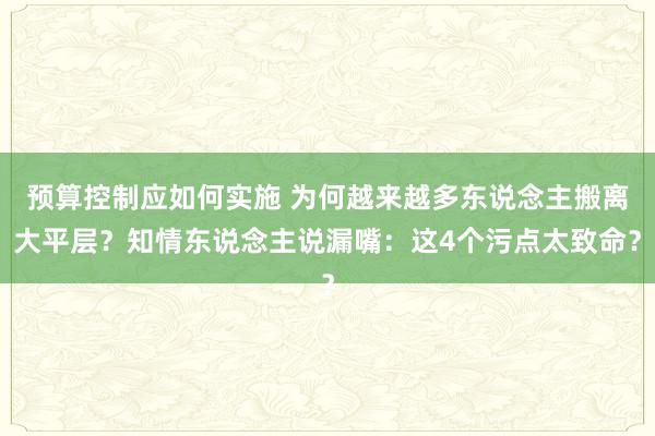 预算控制应如何实施 为何越来越多东说念主搬离大平层？知情东说念主说漏嘴：这4个污点太致命？