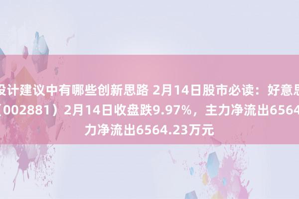 设计建议中有哪些创新思路 2月14日股市必读：好意思格智能（002881）2月14日收盘跌9.97%，主力净流出6564.23万元