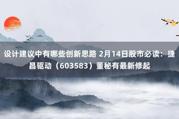 设计建议中有哪些创新思路 2月14日股市必读：捷昌驱动（603583）董秘有最新修起