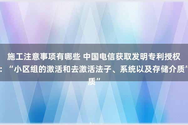 施工注意事项有哪些 中国电信获取发明专利授权：“小区组的激活和去激活法子、系统以及存储介质”