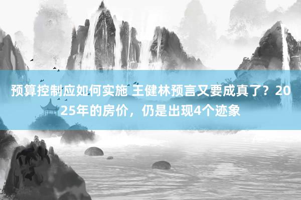 预算控制应如何实施 王健林预言又要成真了？2025年的房价，仍是出现4个迹象