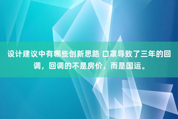 设计建议中有哪些创新思路 口罩导致了三年的回调，回调的不是房价，而是国运。