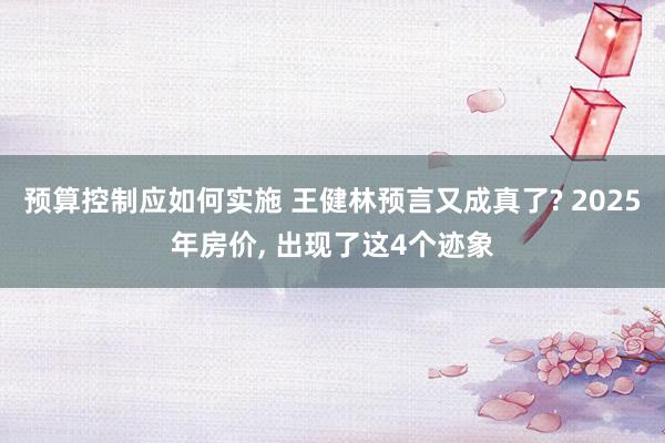 预算控制应如何实施 王健林预言又成真了? 2025年房价, 出现了这4个迹象