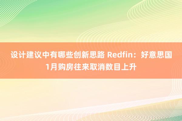 设计建议中有哪些创新思路 Redfin：好意思国1月购房往来取消数目上升