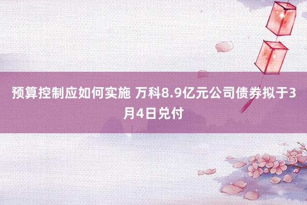 预算控制应如何实施 万科8.9亿元公司债券拟于3月4日兑付