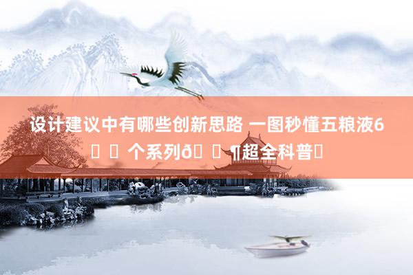 设计建议中有哪些创新思路 一图秒懂五粮液6️⃣个系列🍶超全科普✅