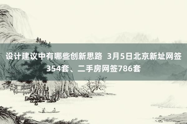 设计建议中有哪些创新思路  3月5日北京新址网签354套、二手房网签786套