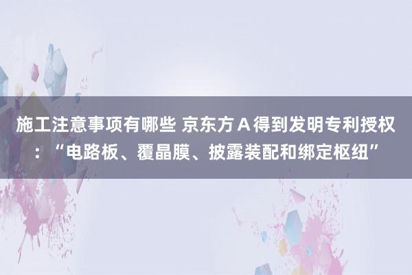 施工注意事项有哪些 京东方Ａ得到发明专利授权：“电路板、覆晶膜、披露装配和绑定枢纽”