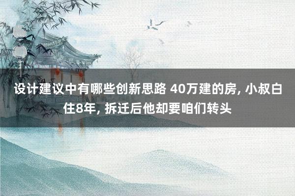 设计建议中有哪些创新思路 40万建的房, 小叔白住8年, 拆迁后他却要咱们转头