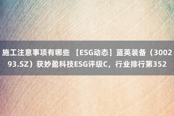 施工注意事项有哪些 【ESG动态】蓝英装备（300293.SZ）获妙盈科技ESG评级C，行业排行第352