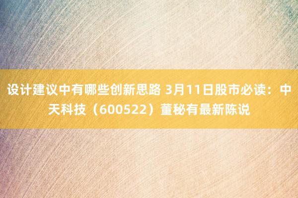 设计建议中有哪些创新思路 3月11日股市必读：中天科技（600522）董秘有最新陈说