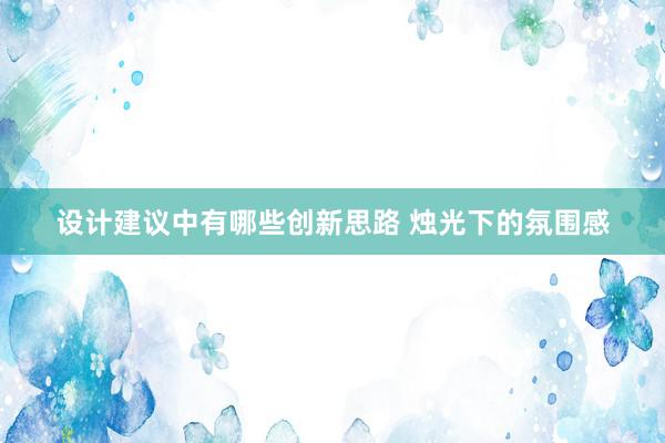 设计建议中有哪些创新思路 烛光下的氛围感