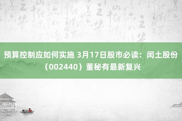 预算控制应如何实施 3月17日股市必读：闰土股份（002440）董秘有最新复兴